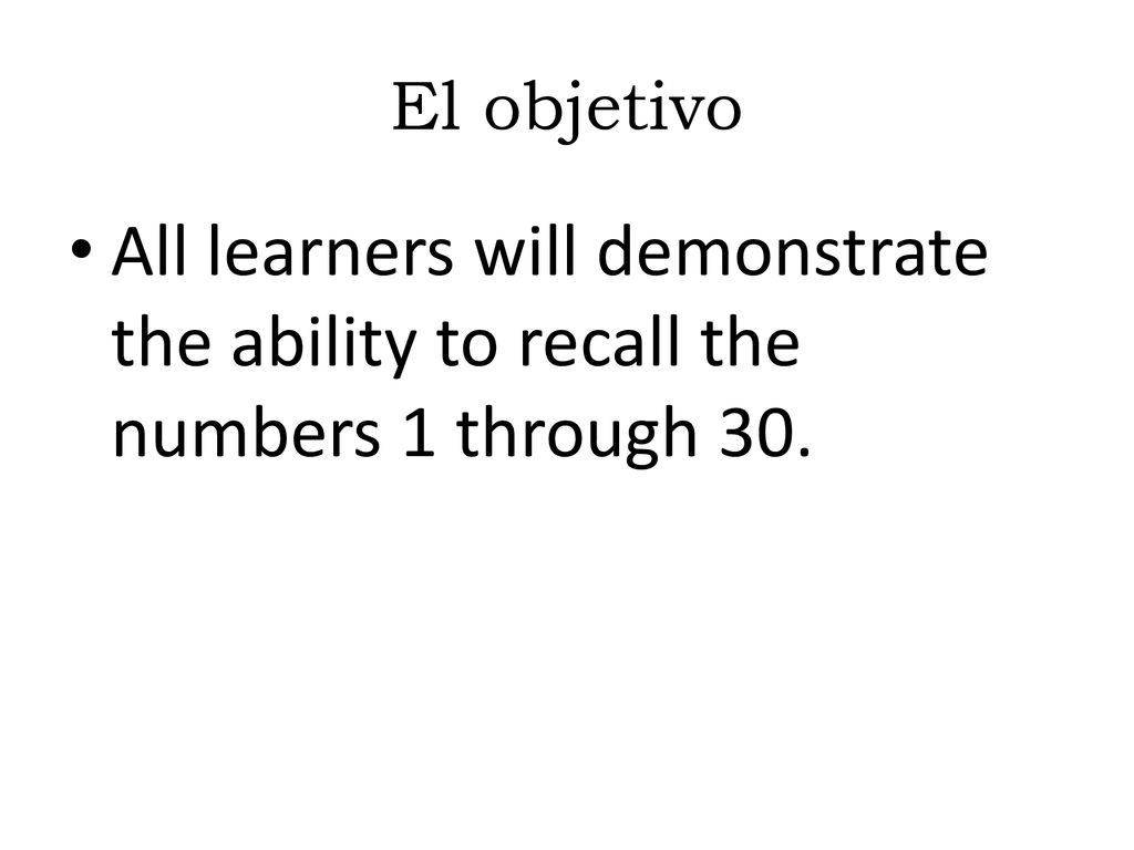 El objetivo All learners will demonstrate the ability to recall the numbers 1 through 30.