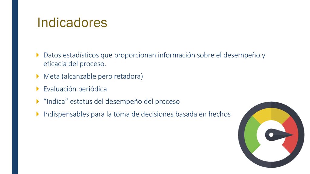 Indicadores Datos estadísticos que proporcionan información sobre el desempeño y eficacia del proceso.