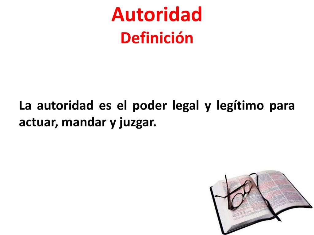 Autoridad Definición La autoridad es el poder legal y legítimo para actuar, mandar y juzgar.