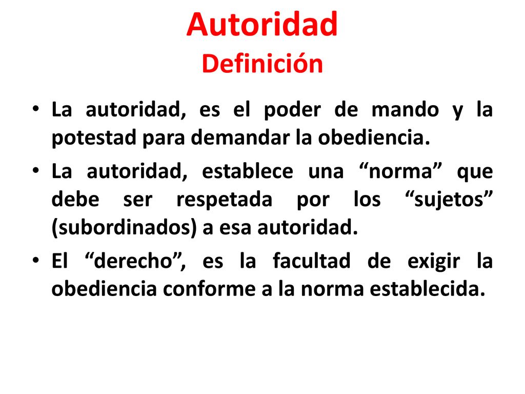 Autoridad Definición La autoridad, es el poder de mando y la potestad para demandar la obediencia.