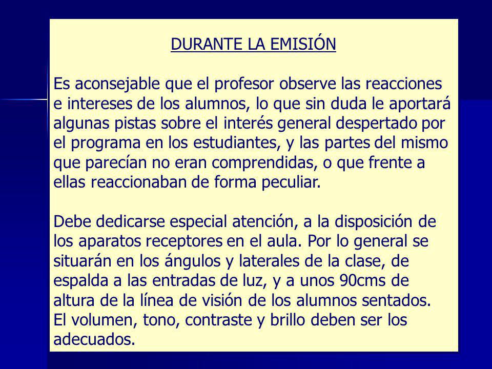 DURANTE LA EMISIÓN Es aconsejable que el profesor observe las reacciones. e intereses de los alumnos, lo que sin duda le aportará.