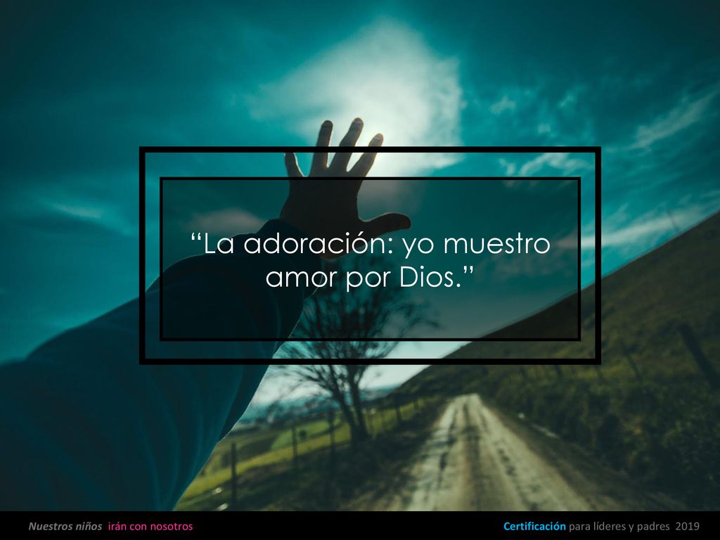 La adoración: yo muestro amor por Dios.