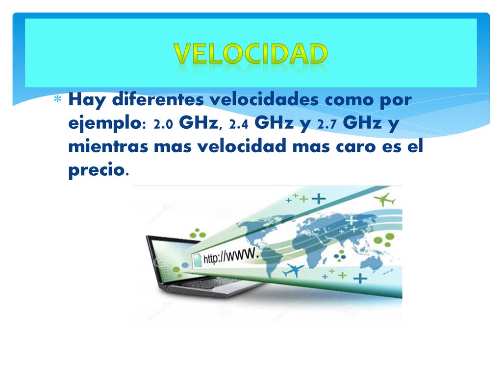 velocidad Hay diferentes velocidades como por ejemplo: 2.0 GHz, 2.4 GHz y 2.7 GHz y mientras mas velocidad mas caro es el precio.