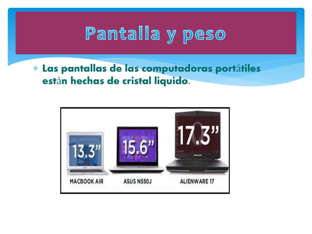 Pantalla y peso Las pantallas de las computadoras portátiles están hechas de cristal liquido.