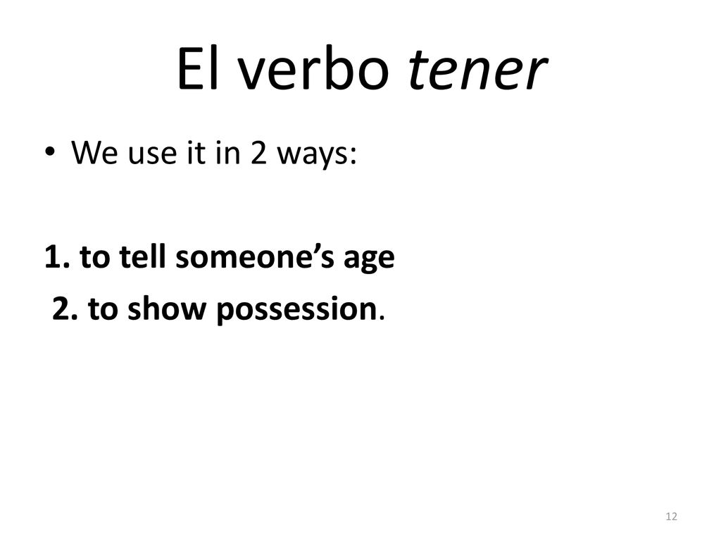 El verbo tener We use it in 2 ways: 1. to tell someone’s age