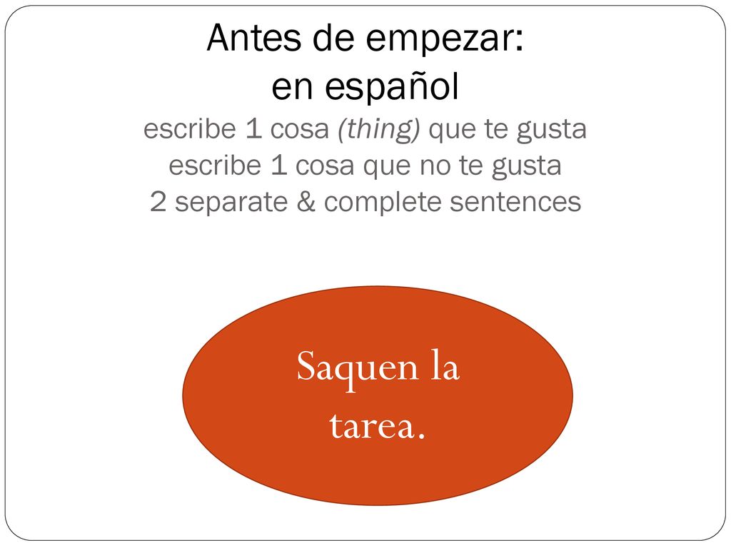 Antes de empezar: en español escribe 1 cosa (thing) que te gusta escribe 1 cosa que no te gusta 2 separate & complete sentences