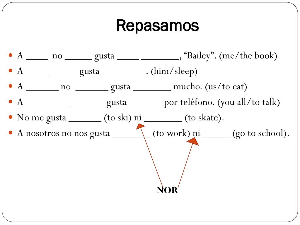 Repasamos A ____ no _____ gusta ____ _______, Bailey . (me/the book)