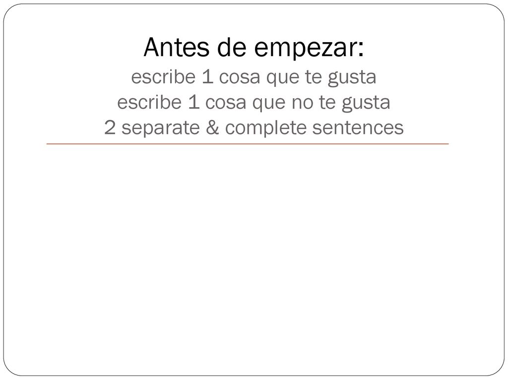 Antes de empezar: escribe 1 cosa que te gusta escribe 1 cosa que no te gusta 2 separate & complete sentences