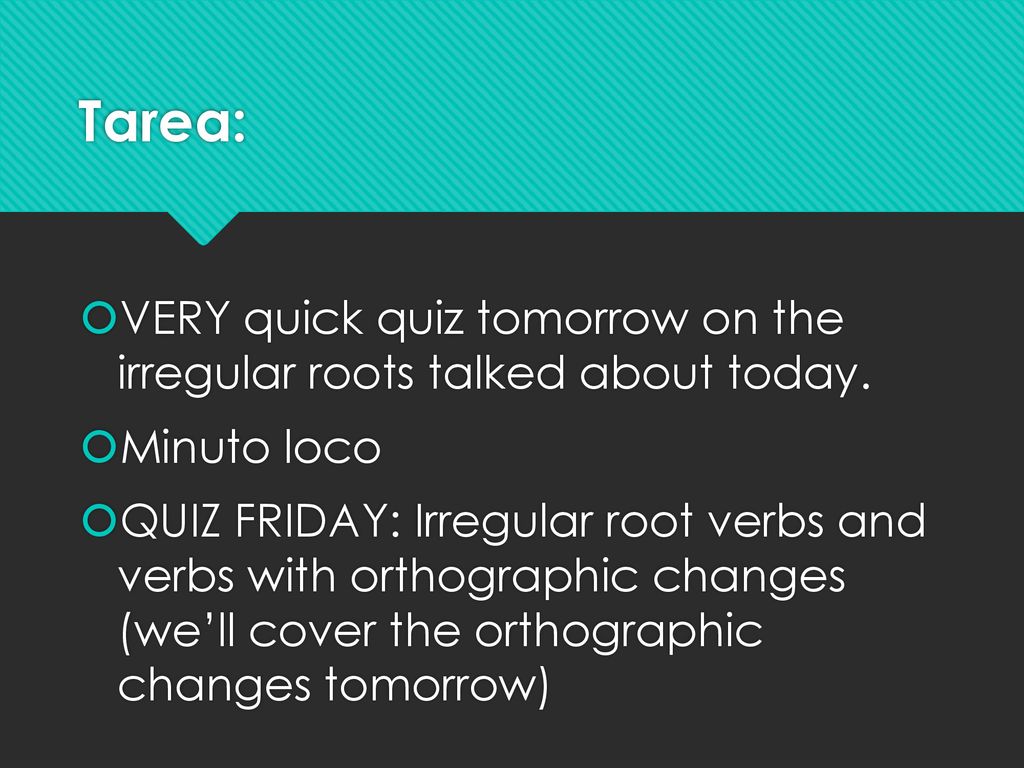 Tarea: VERY quick quiz tomorrow on the irregular roots talked about today. Minuto loco.