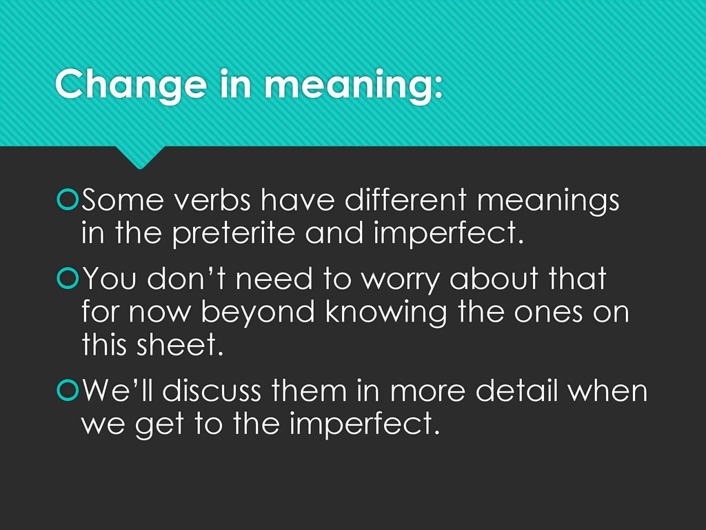 Change in meaning: Some verbs have different meanings in the preterite and imperfect.