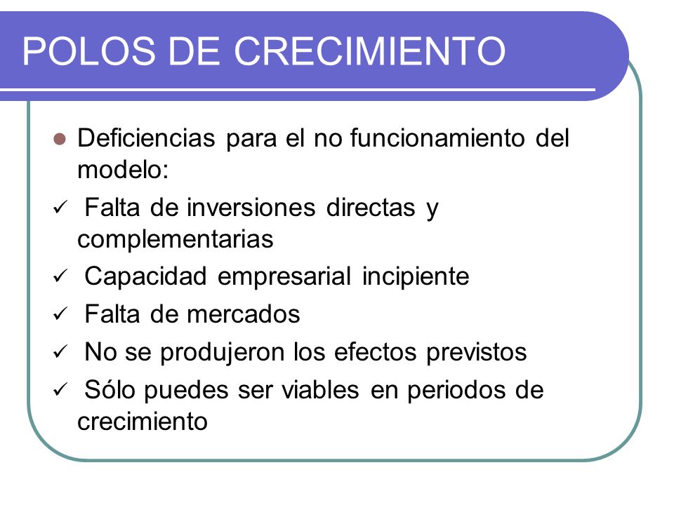 POLOS DE CRECIMIENTO Deficiencias para el no funcionamiento del modelo: Falta de inversiones directas y complementarias.