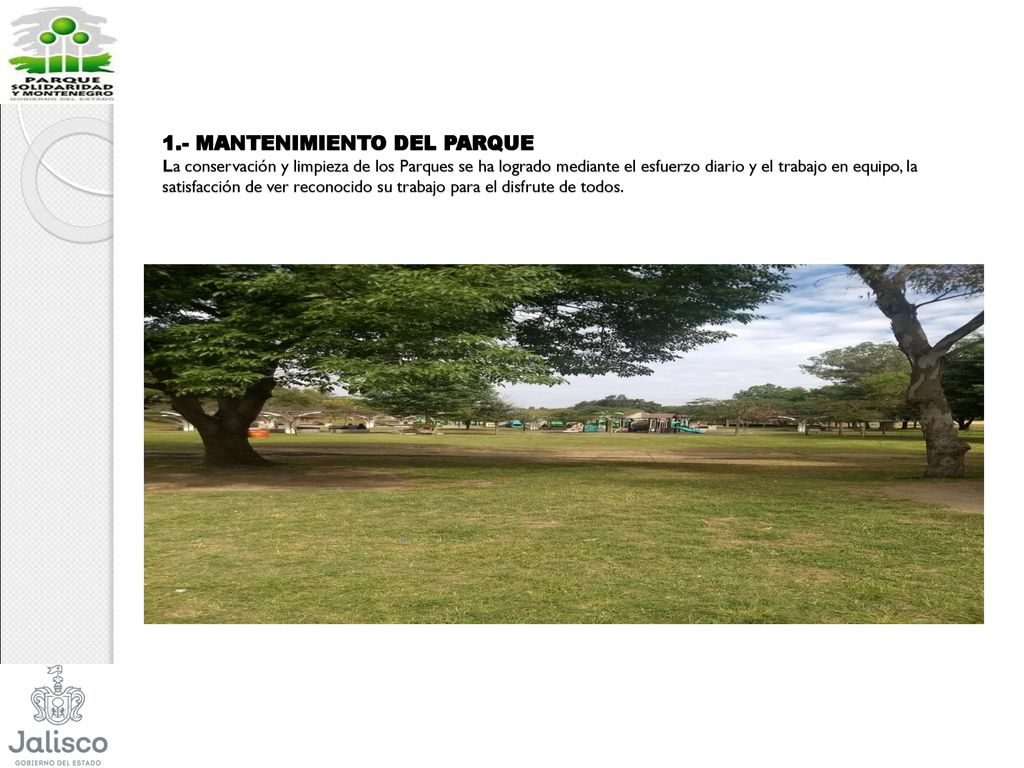 1.- MANTENIMIENTO DEL PARQUE La conservación y limpieza de los Parques se ha logrado mediante el esfuerzo diario y el trabajo en equipo, la satisfacción de ver reconocido su trabajo para el disfrute de todos.