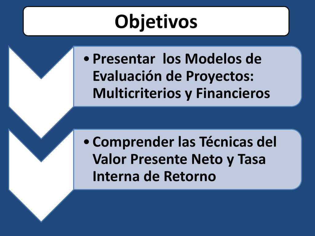 Objetivos Presentar los Modelos de Evaluación de Proyectos: Multicriterios y Financieros.