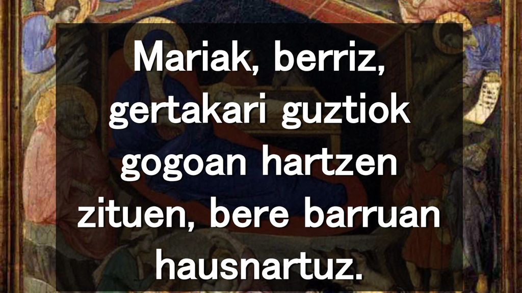Mariak, berriz, gertakari guztiok gogoan hartzen zituen, bere barruan hausnartuz.