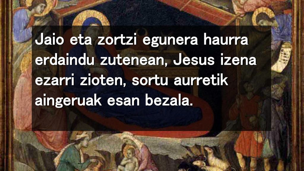 Jaio eta zortzi egunera haurra erdaindu zutenean, Jesus izena ezarri zioten, sortu aurretik aingeruak esan bezala.