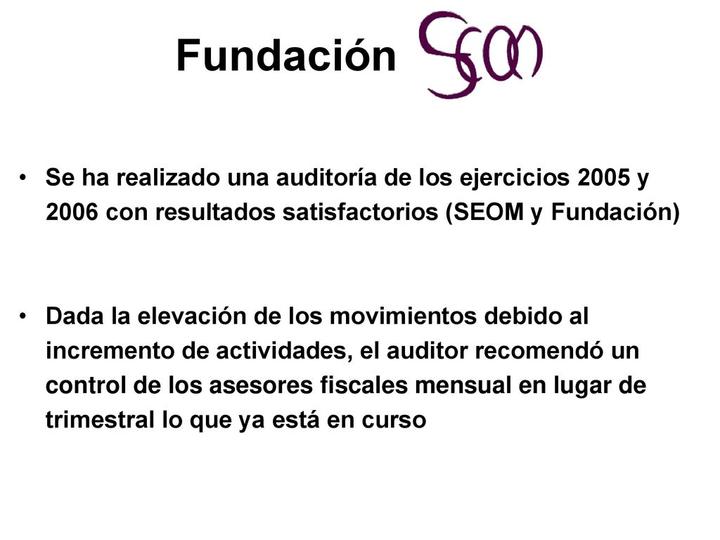 Fundación Se ha realizado una auditoría de los ejercicios 2005 y 2006 con resultados satisfactorios (SEOM y Fundación)