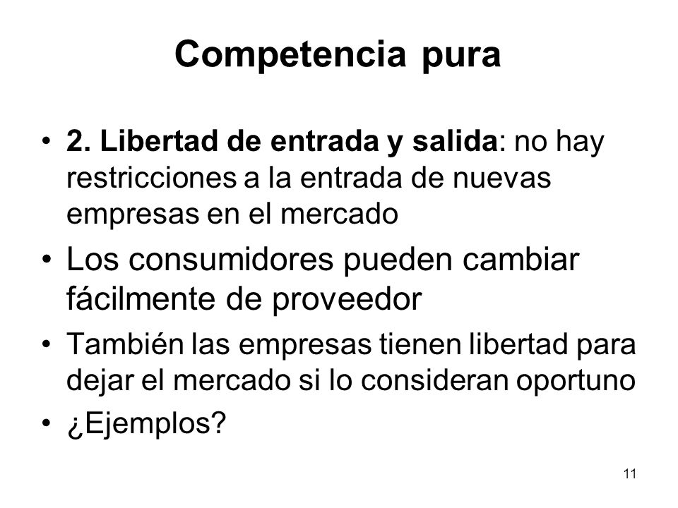 Competencia pura 2. Libertad de entrada y salida: no hay restricciones a la entrada de nuevas empresas en el mercado.