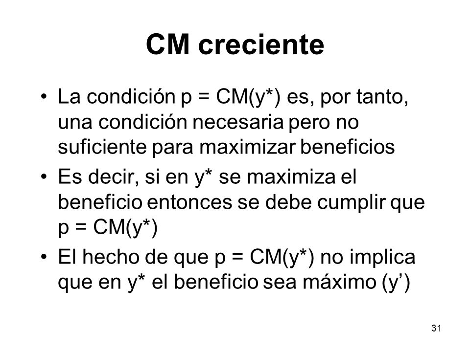 CM creciente La condición p = CM(y*) es, por tanto, una condición necesaria pero no suficiente para maximizar beneficios.