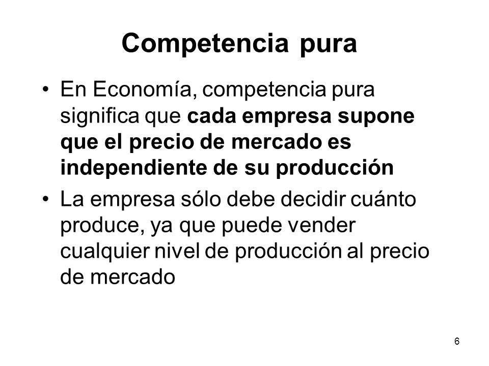 Competencia pura En Economía, competencia pura significa que cada empresa supone que el precio de mercado es independiente de su producción.