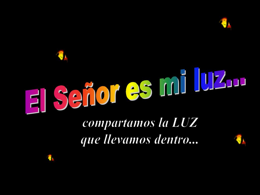 El Señor es mi luz... compartamos la LUZ que llevamos dentro...