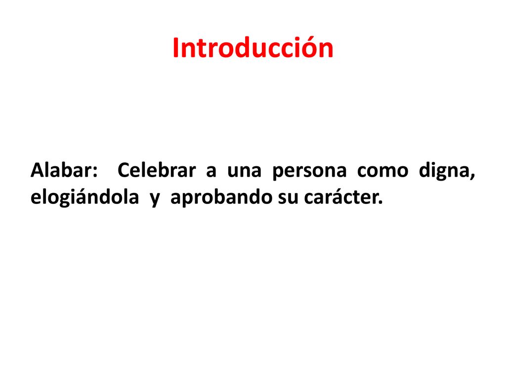 Introducción Alabar: Celebrar a una persona como digna, elogiándola y aprobando su carácter.