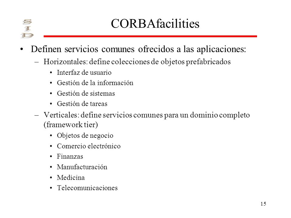 CORBAfacilities Definen servicios comunes ofrecidos a las aplicaciones: Horizontales: define colecciones de objetos prefabricados.