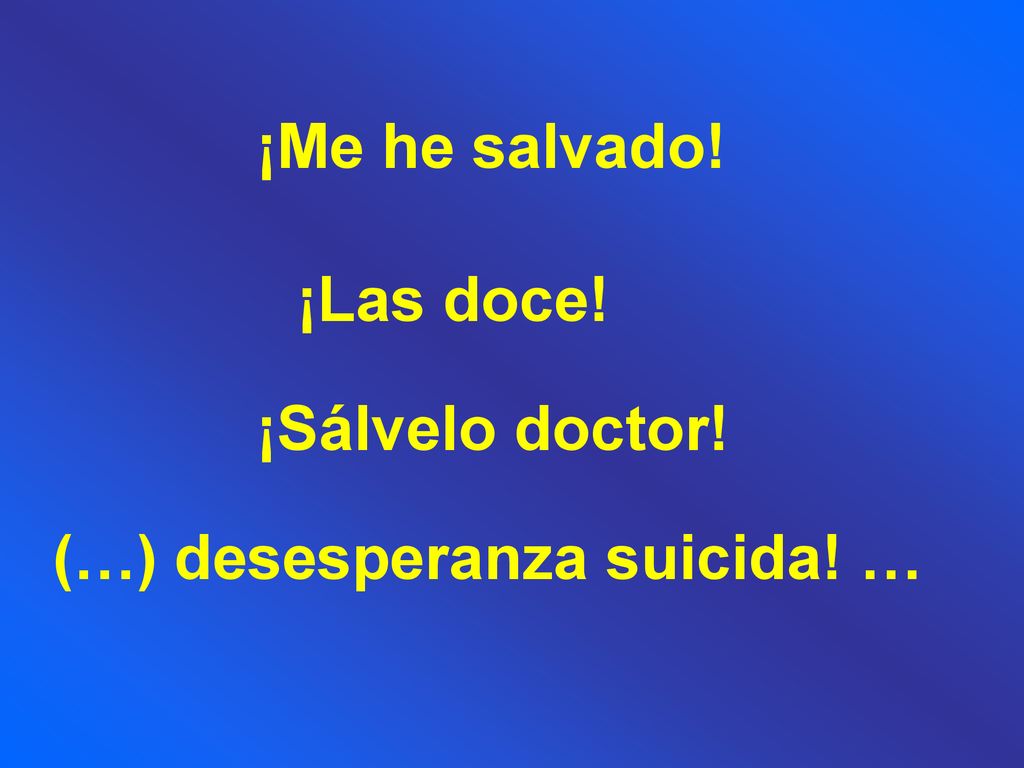 ¡Me he salvado! ¡Las doce! ¡Sálvelo doctor! (…) desesperanza suicida! …