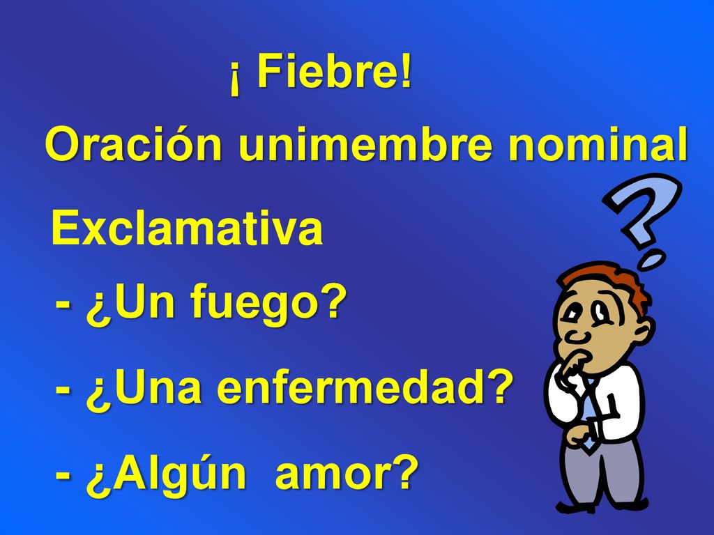 ¡ Fiebre! Oración unimembre nominal Exclamativa - ¿Un fuego - ¿Una enfermedad - ¿Algún amor