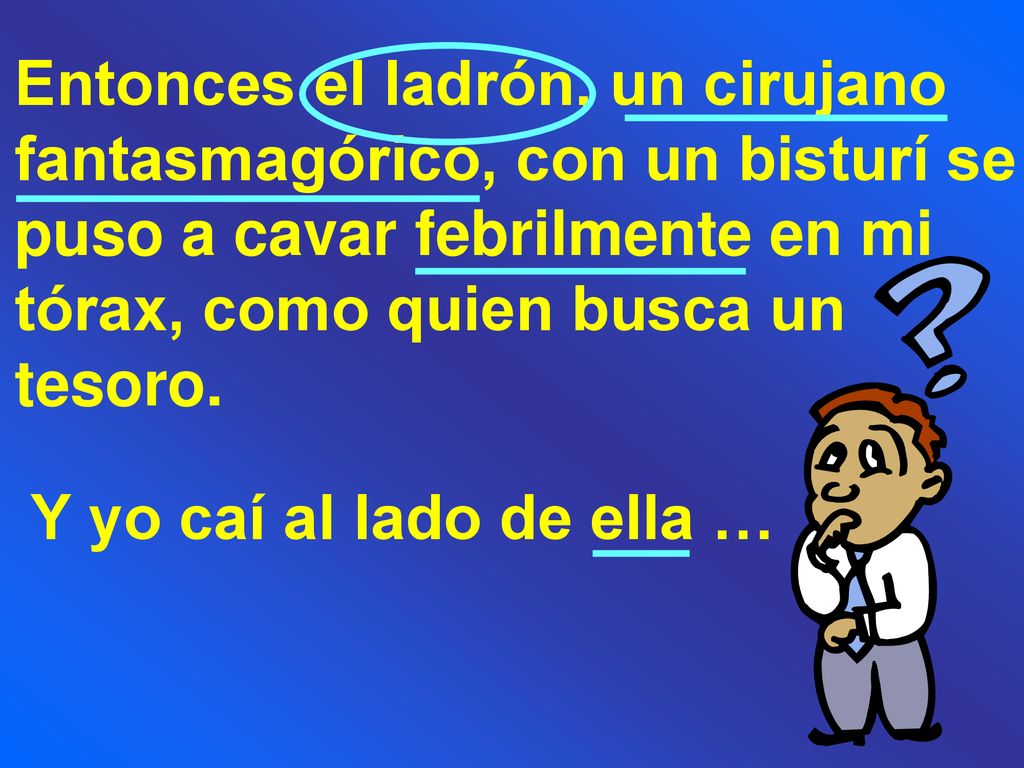 Entonces el ladrón, un cirujano fantasmagórico, con un bisturí se puso a cavar febrilmente en mi tórax, como quien busca un tesoro.