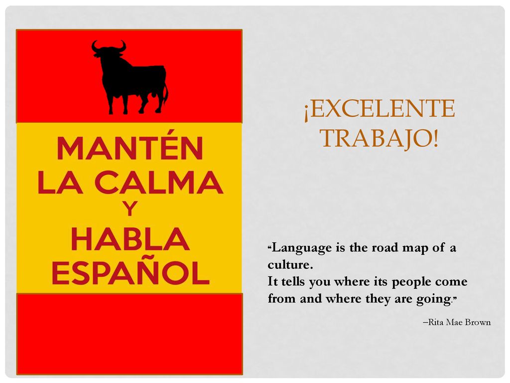 ¡Excelente trabajo! ❝Language is the road map of a culture. It tells you where its people come from and where they are going.❞