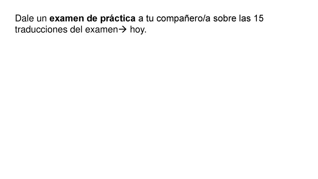 Dale un examen de práctica a tu compañero/a sobre las 15 traducciones del examen hoy.