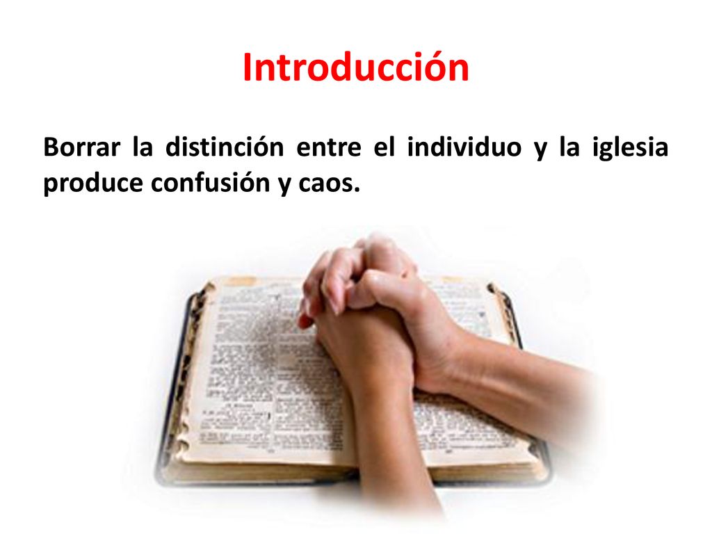 Introducción Borrar la distinción entre el individuo y la iglesia produce confusión y caos. NO ES LO MISMO.