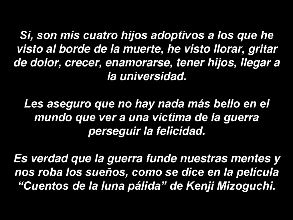 Sí, son mis cuatro hijos adoptivos a los que he visto al borde de la muerte, he visto llorar, gritar de dolor, crecer, enamorarse, tener hijos, llegar a la universidad.