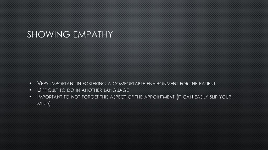 SHOWING EMPATHY Very important in fostering a comfortable environment for the patient. Difficult to do in another language.