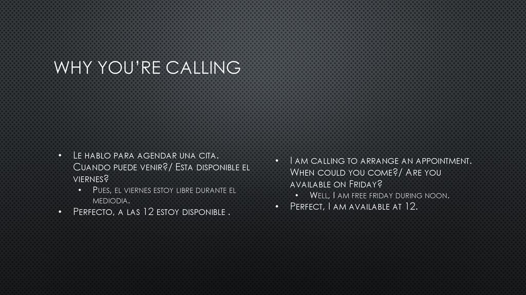WHY YOU’RE CALLING Le hablo para agendar una cita. Cuando puede venir / Esta disponible el viernes