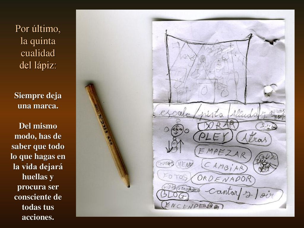 Por último, la quinta cualidad del lápiz: Siempre deja una marca.