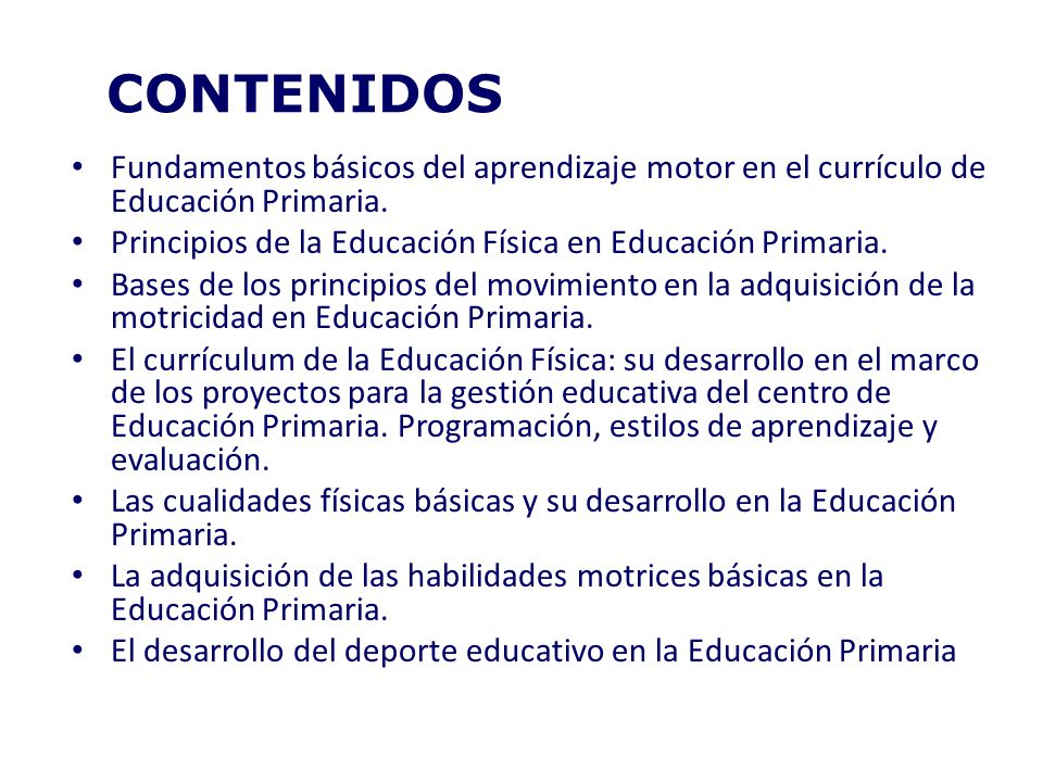 CONTENIDOS Fundamentos básicos del aprendizaje motor en el currículo de Educación Primaria. Principios de la Educación Física en Educación Primaria.