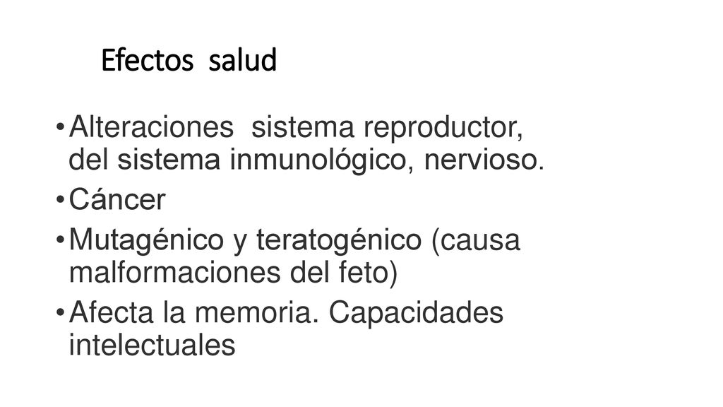 Efectos salud Alteraciones sistema reproductor, del sistema inmunológico, nervioso. Cáncer.