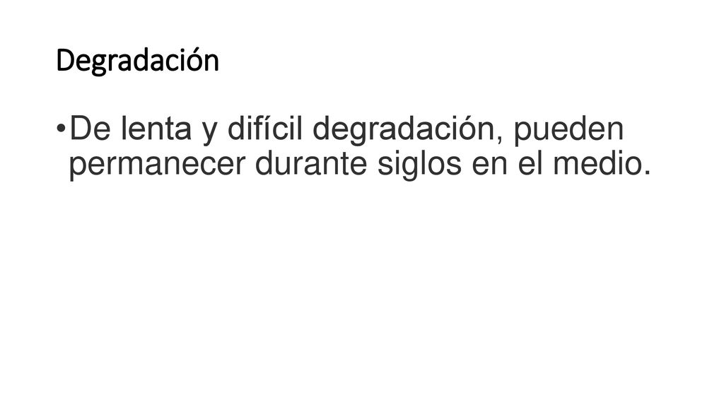 Degradación De lenta y difícil degradación, pueden permanecer durante siglos en el medio.