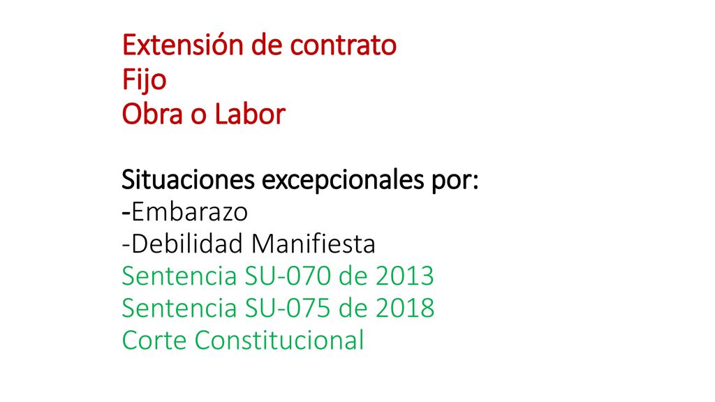 Extensión de contrato Fijo Obra o Labor Situaciones excepcionales por: -Embarazo -Debilidad Manifiesta Sentencia SU-070 de 2013 Sentencia SU-075 de 2018 Corte Constitucional