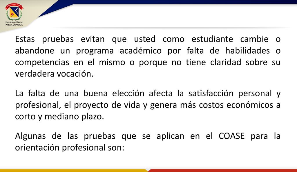 Estas pruebas evitan que usted como estudiante cambie o abandone un programa académico por falta de habilidades o competencias en el mismo o porque no tiene claridad sobre su verdadera vocación.