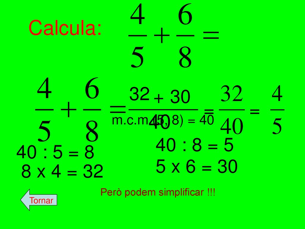Calcula: = = 40. m.c.m (5, 8) = : 8 = : 5 = 8. 5 x 6 = x 4 = 32.