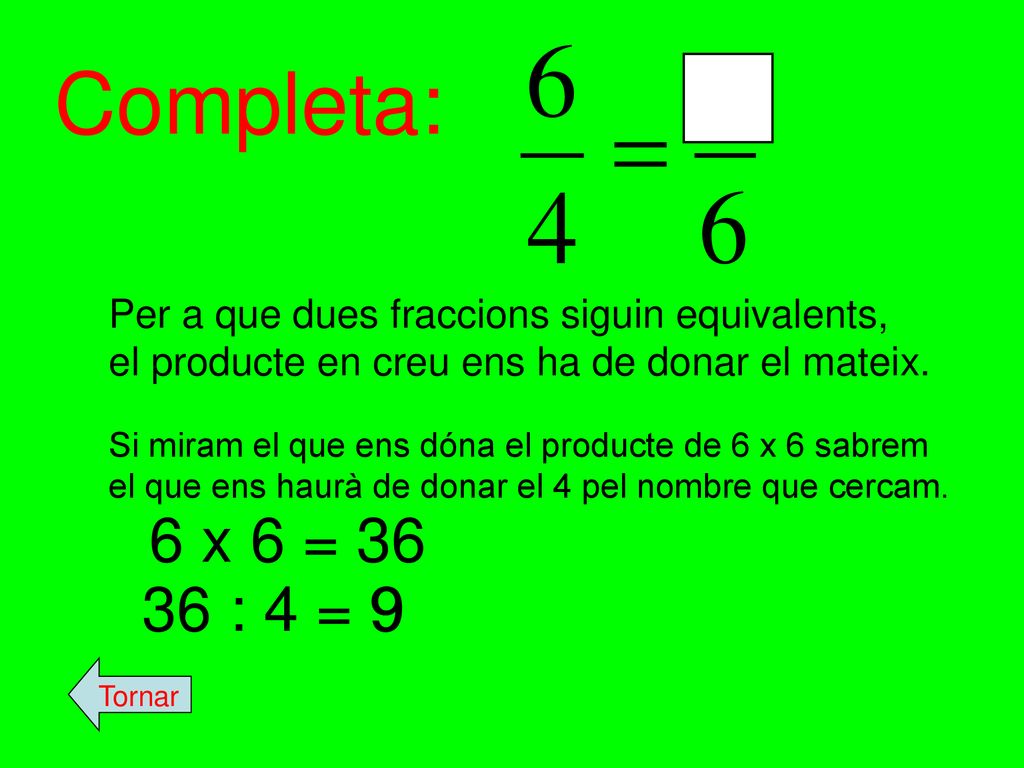Completa: Per a que dues fraccions siguin equivalents, el producte en creu ens ha de donar el mateix.