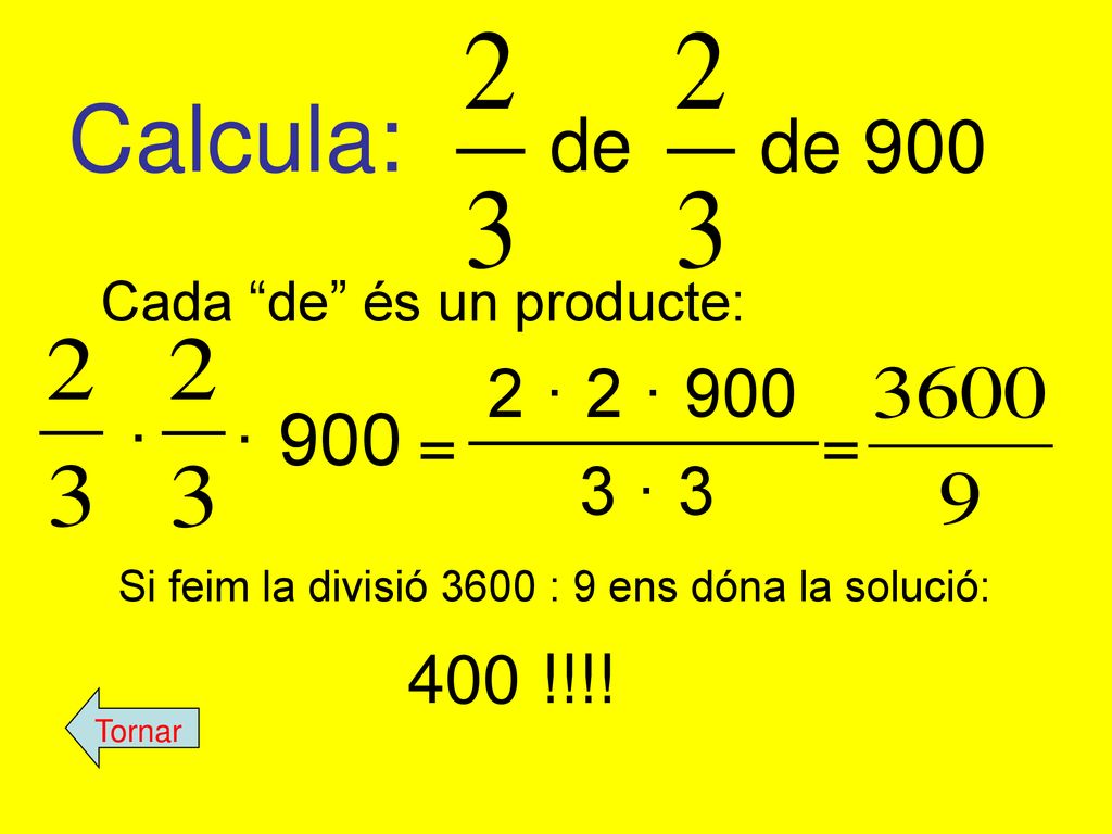 Calcula: de. de 900. Cada de és un producte: · 900. · 2 · 2 · 900. = = 3 · 3. Si feim la divisió 3600 : 9 ens dóna la solució: