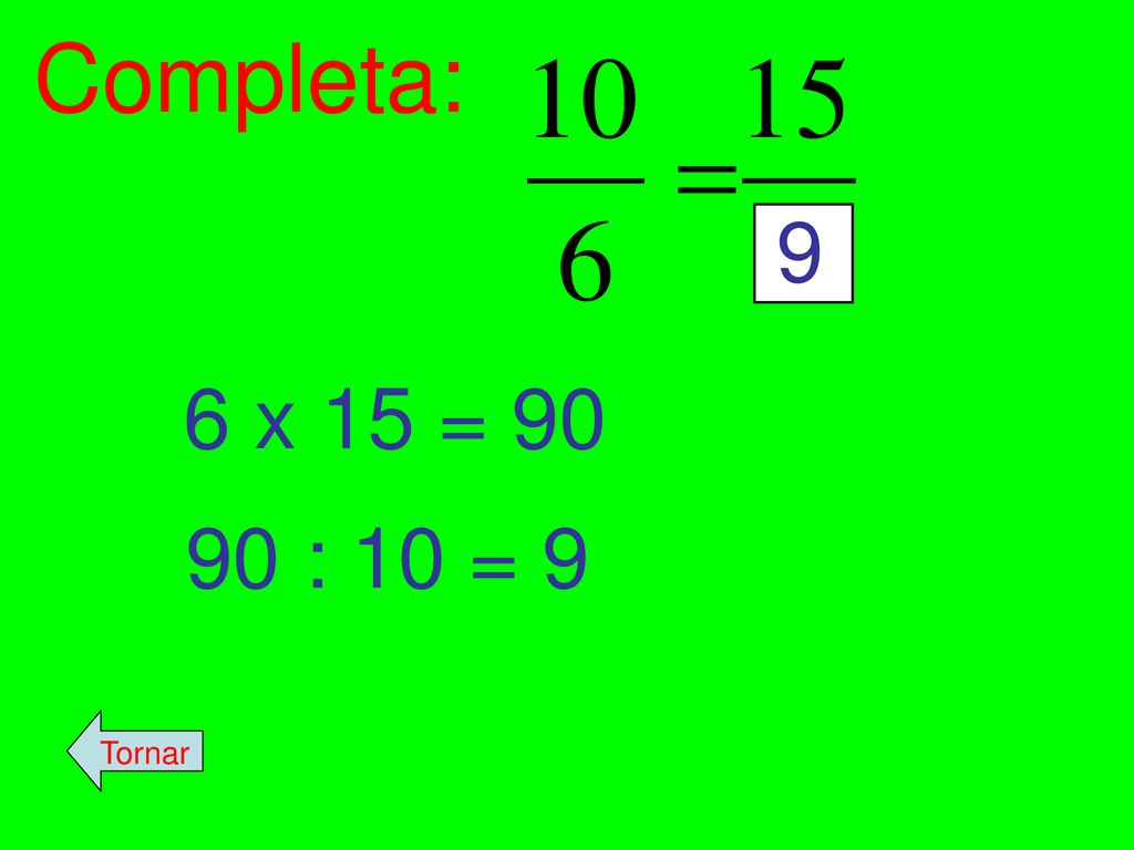 Completa: 9 6 x 15 = : 10 = 9 Tornar