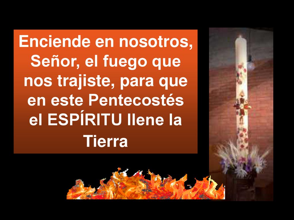 Enciende en nosotros, Señor, el fuego que nos trajiste, para que en este Pentecostés el ESPÍRITU llene la Tierra