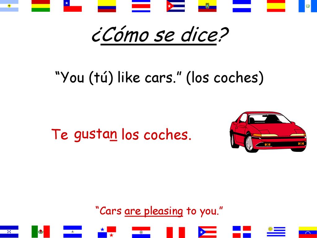 ¿Cómo se dice You (tú) like cars. (los coches) Te gustan