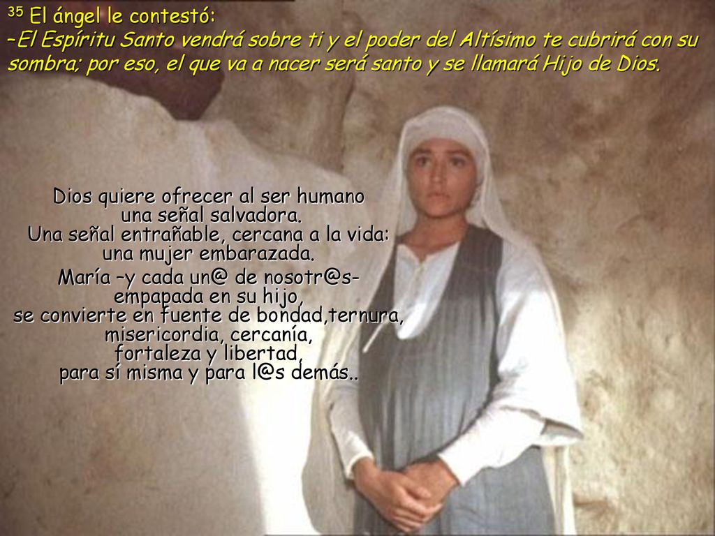 35 El ángel le contestó: –El Espíritu Santo vendrá sobre ti y el poder del Altísimo te cubrirá con su sombra; por eso, el que va a nacer será santo y se llamará Hijo de Dios.