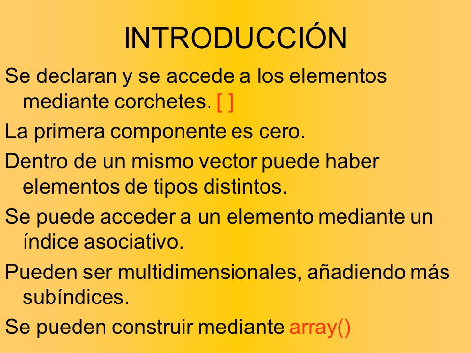 INTRODUCCIÓN Se declaran y se accede a los elementos mediante corchetes. [ ] La primera componente es cero.