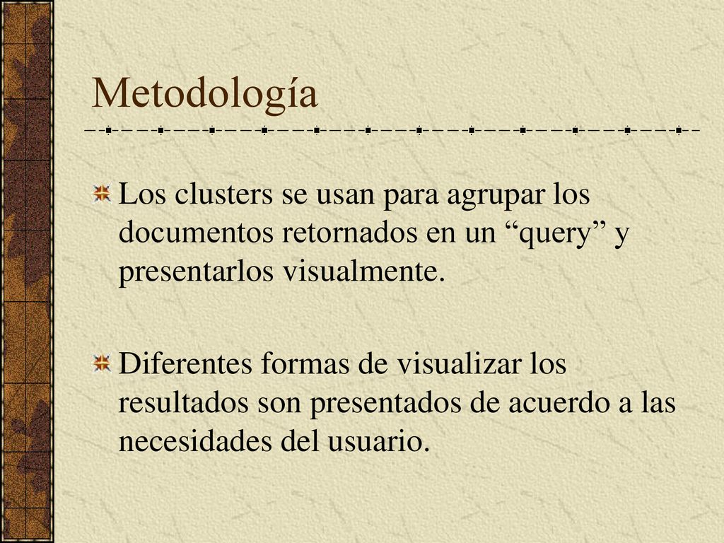 Metodología Los clusters se usan para agrupar los documentos retornados en un query y presentarlos visualmente.
